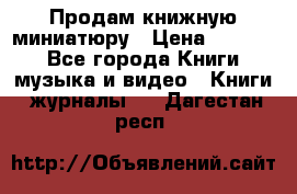 Продам книжную миниатюру › Цена ­ 1 500 - Все города Книги, музыка и видео » Книги, журналы   . Дагестан респ.